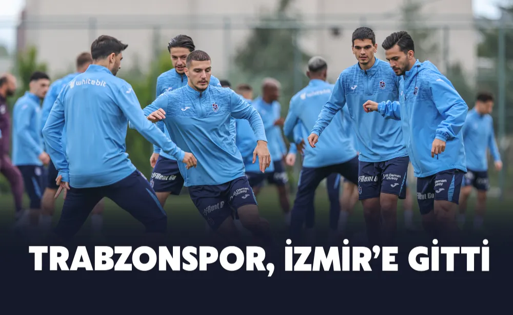 Trabzonspor, İzmir’e gitti