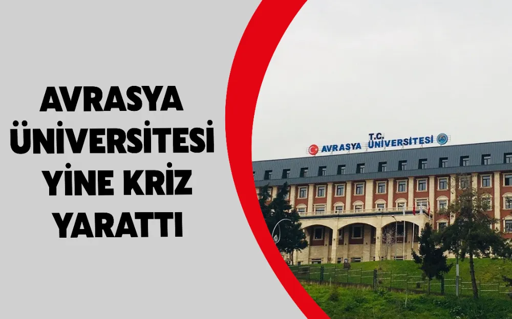 AVRASYA ÜNİVERSİTESİ YİNE KRİZ YARATTI