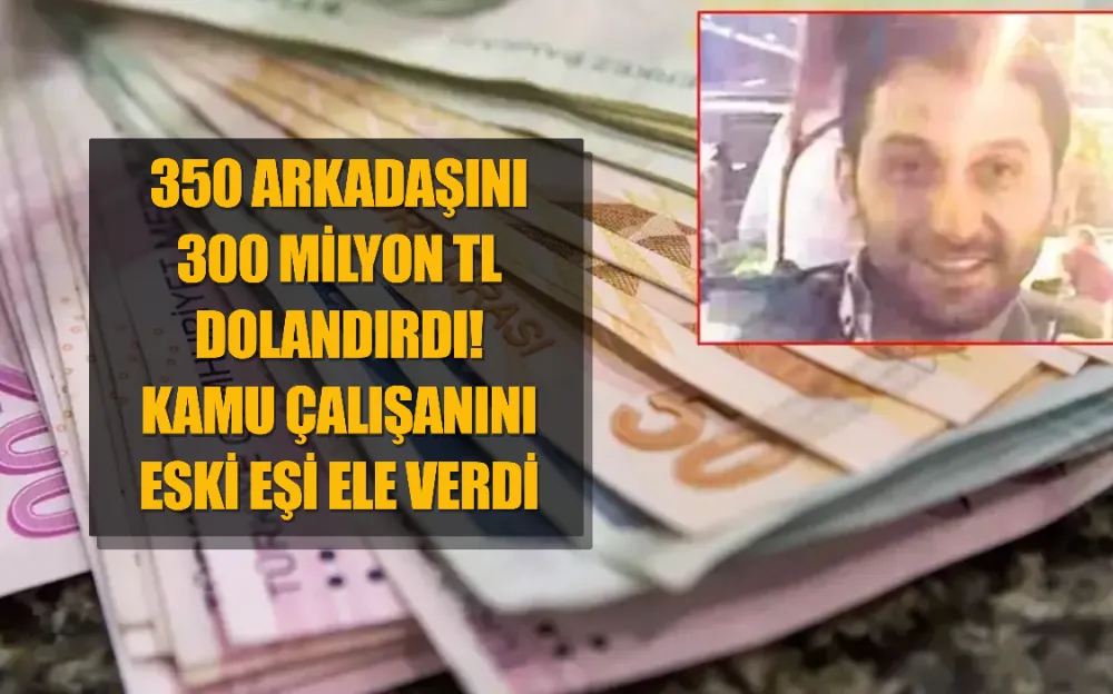 350 arkadaşını 300 milyon TL dolandırdı! Kamu çalışanını eski eşi ele verdi