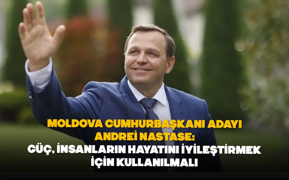 Moldova Cumhurbaşkanı Adayı Andrei Nastase: Güç, insanların hayatını iyileştirmek için kullanılmalı