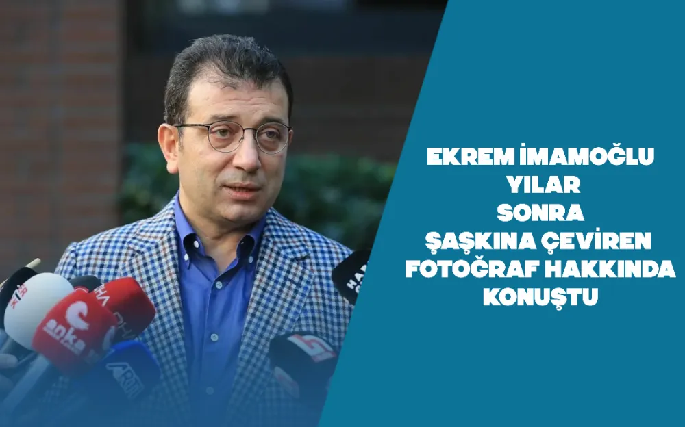 Ekrem İmamoğlu yıllar sonra şaşkına çeviren fotoğraf hakkında konuştu