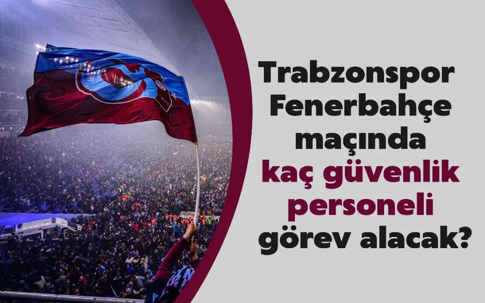 Trabzonspor - Fenerbahçe maçında kaç güvenlik personeli görev alacak?