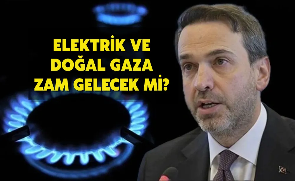 Enerji ve Tabii Kaynaklar Bakanı açıkladı! Elektrik ve doğal gaza zam gelecek mi?