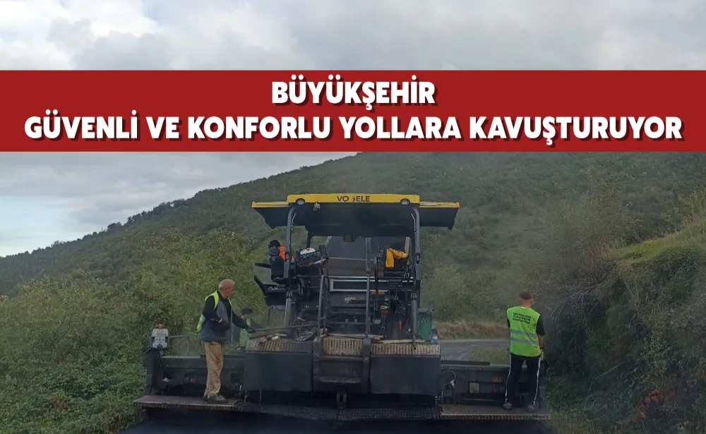 BÜYÜKŞEHİR GÜVENLİ VE KONFORLU YOLLARA KAVUŞTURUYOR