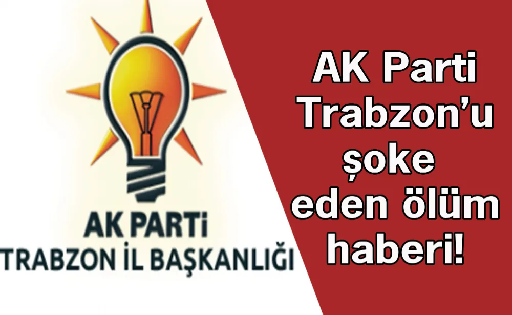 AK Parti Trabzon’u şoke eden ölüm haberi!