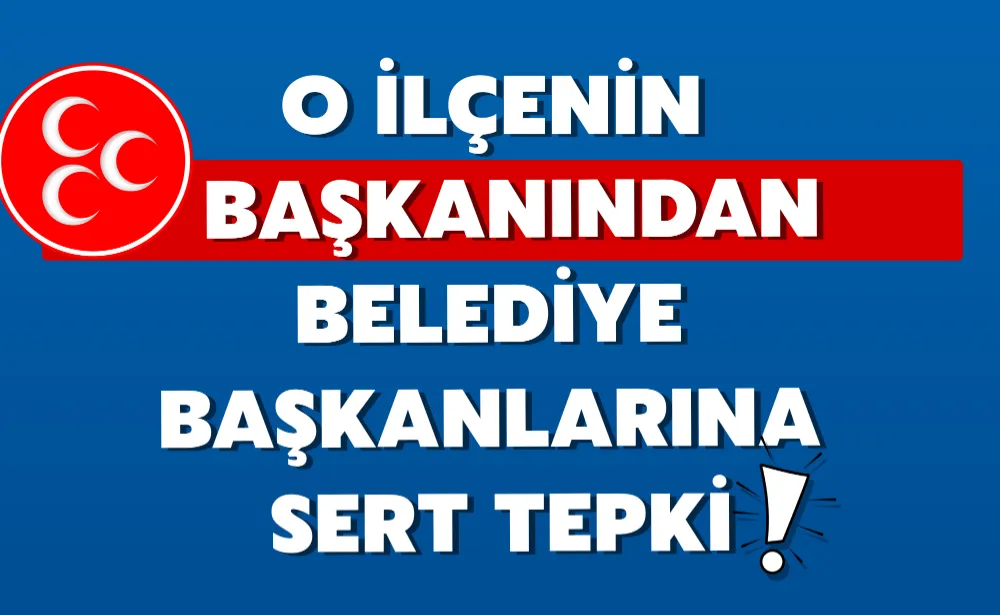 O İLÇENİN BAŞKANINDAN BELEDİYE BAŞKANLARINA SERT TEPKİ