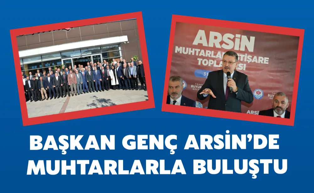 BAŞKAN GENÇ ARSİN’DE MUHTARLARLA BULUŞTU