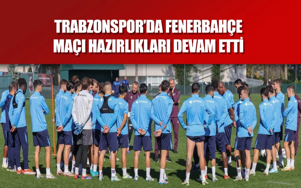 Trabzonspor’da Fenerbahçe maçı hazırlıkları devam etti