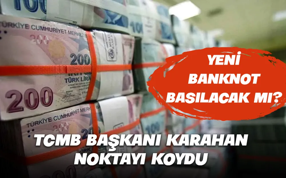 Yeni banknot basılacak mı? TCMB Başkanı Karahan noktayı koydu