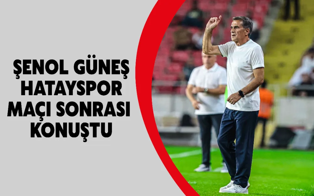 Şenol Güneş Hatayspor maçı sonrası konuştu