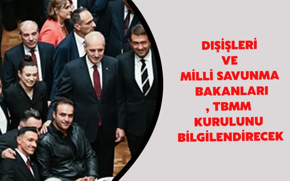 Dışişleri ve Milli Savunma bakanları, TBMM Genel Kurulunu bilgilendirecek