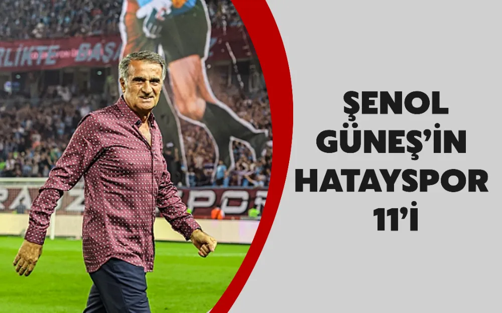 ŞENOL  GÜNEŞ’İN  HATAYSPOR  11’İ