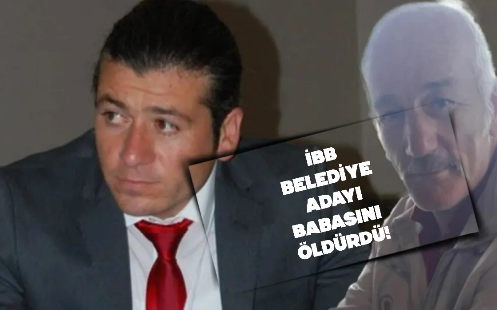 İBB belediye başkan adayı babasını öldürdü! 