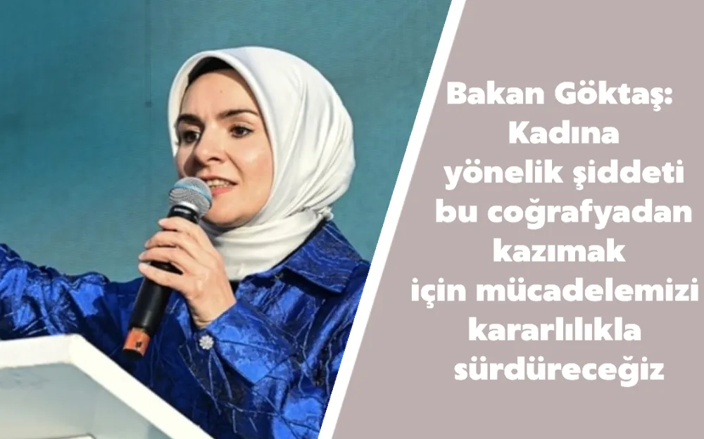 Bakan Göktaş: Kadına yönelik şiddeti bu coğrafyadan kazımak için mücadelemizi kararlılıkla sürdüreceğiz