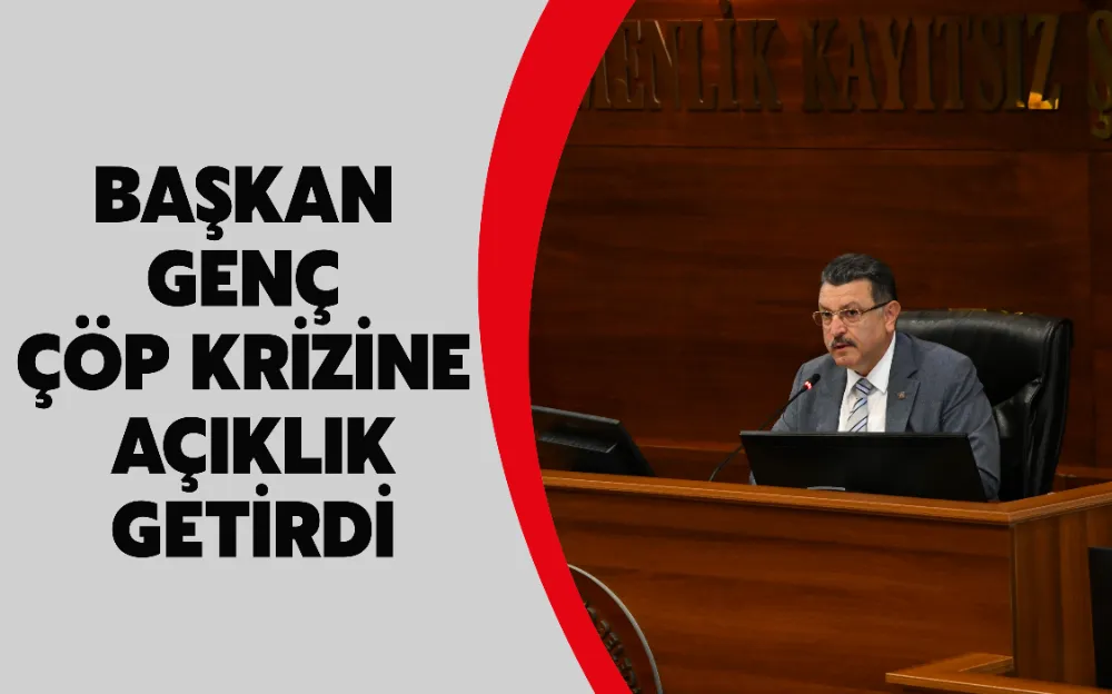 BAŞKAN GENÇ ÇÖP KRİZİNE AÇIKLIK GETİRDİ