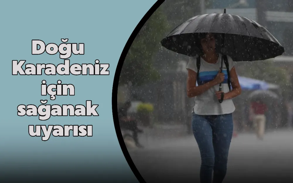 Doğu Karadeniz için sağanak uyarısı