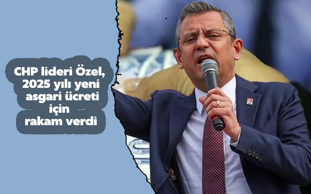 CHP lideri Özel, 2025 yılı yeni asgari ücreti için rakam verdi