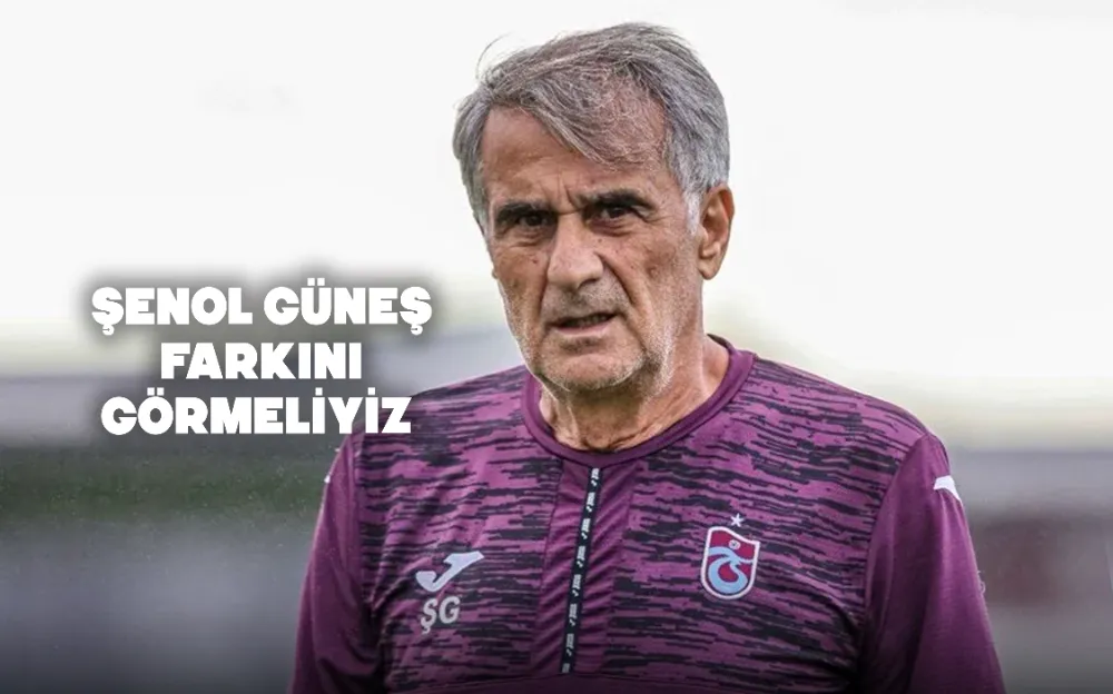 ŞENOL GÜNEŞ FARKINI GÖRMELİYİZ 