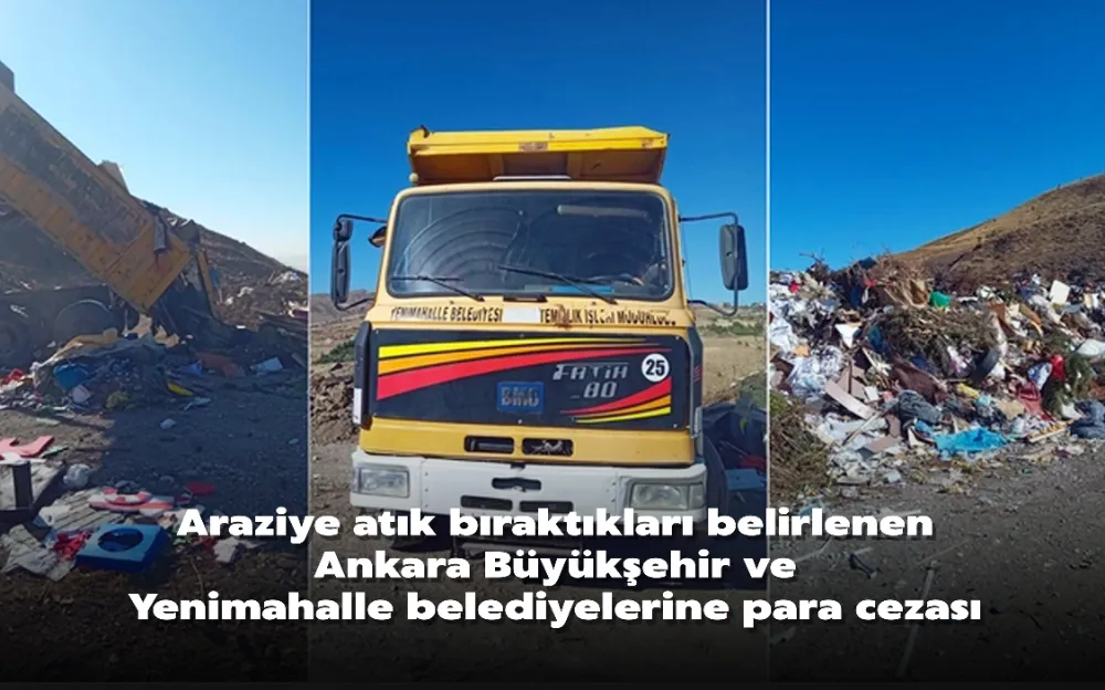 Araziye atık bıraktıkları belirlenen Ankara Büyükşehir ve Yenimahalle belediyelerine para cezası