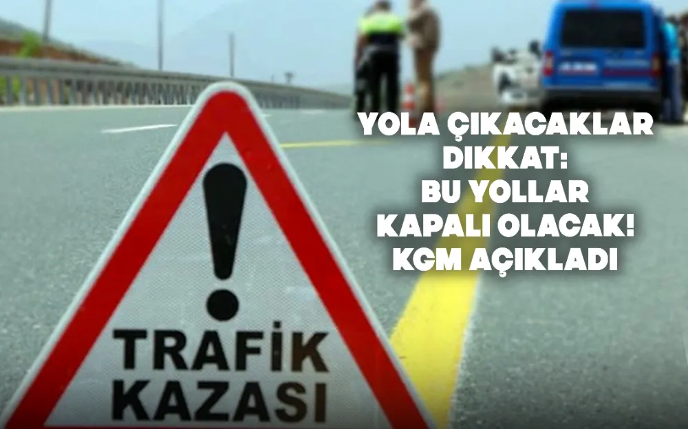 Yola çıkacaklar dikkat: Bu yollar kapalı olacak! KGM açıkladı