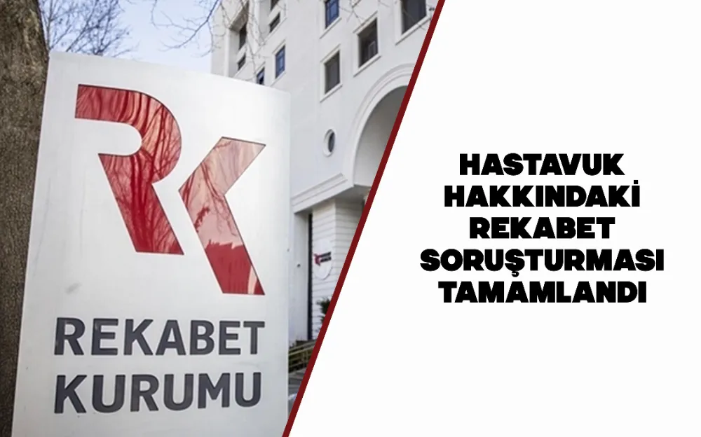 Hastavuk hakkındaki rekabet soruşturması tamamlandı