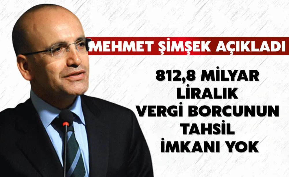 Mehmet Şimşek açıkladı: 812,8 milyar liralık vergi borcunun tahsil imkanı yok