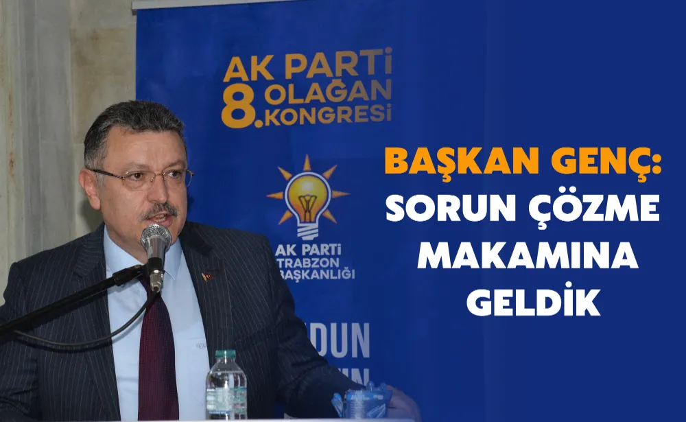 BAŞKAN GENÇ: SORUN ÇÖZME MAKAMINA GELDİK