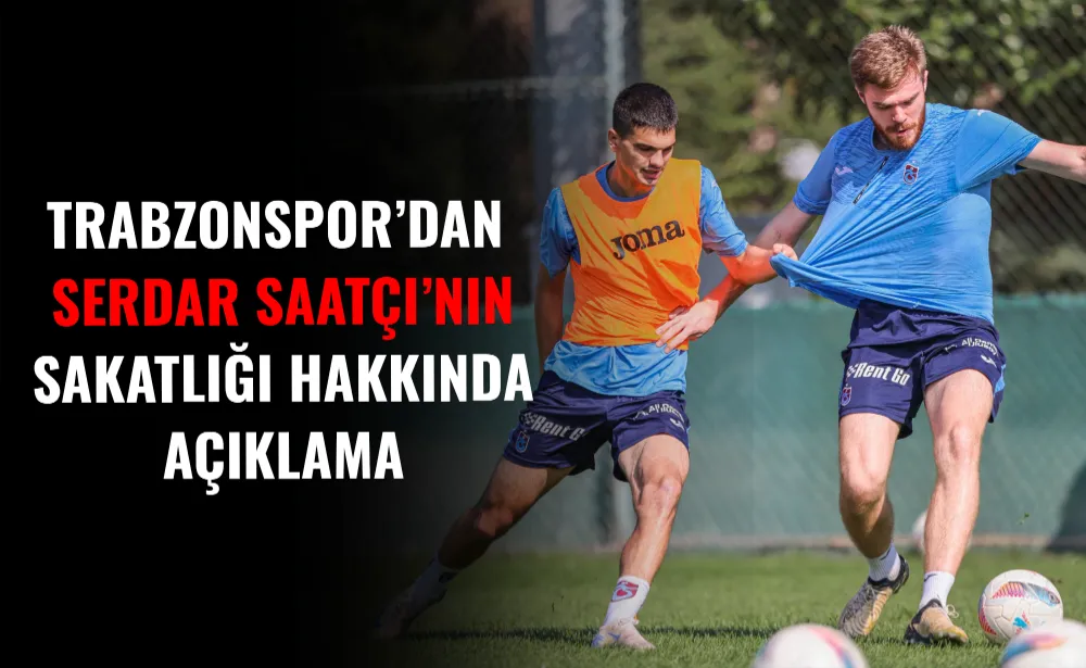 Trabzonspor’dan Serdar Saatçı’nın sakatlığı hakkında açıklama