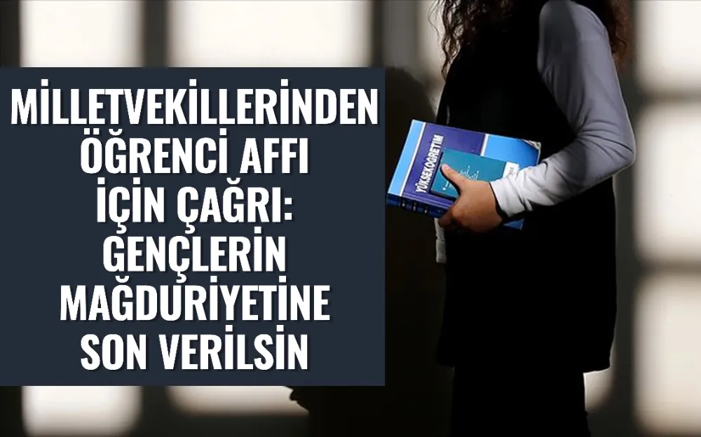 Milletvekillerinden öğrenci affı için çağrı: Gençlerin mağduriyetine son verilsin