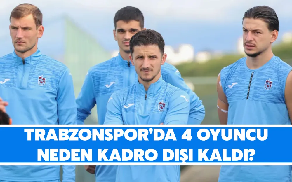 Trabzonspor’da 4 oyuncu neden kadro dışı kaldı?  