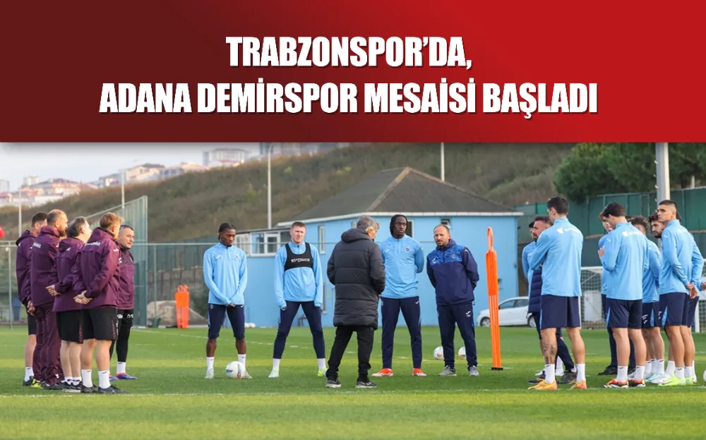 Trabzonspor’da, Adana Demirspor mesaisi başladı