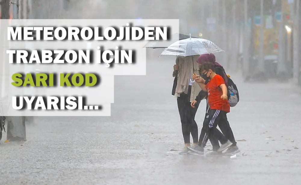 Meteorolojiden Trabzon için sarı kod uyarısı...