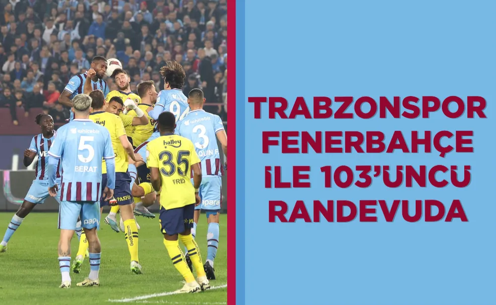 Trabzonspor, Fenerbahçe ile 103’üncü randevuda