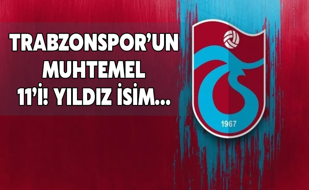 Trabzonspor’un muhtemel 11’i! Yıldız isim…