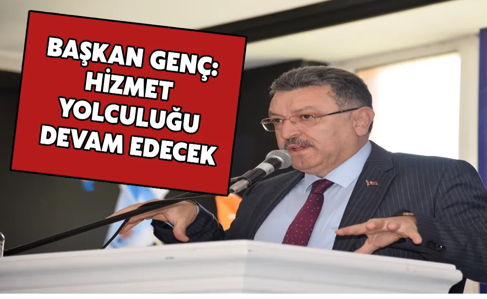 BAŞKAN GENÇ: HİZMET YOLCULUĞU DEVAM EDECEK