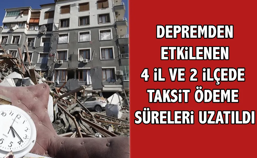 Depremden etkilenen 4 il ve 2 ilçede taksit ödeme süreleri uzatıldı