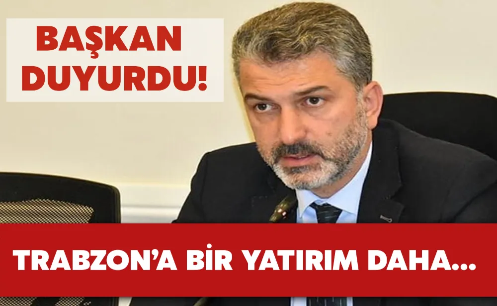 Başkan duyurdu! Trabzon’a bir yatırım daha…