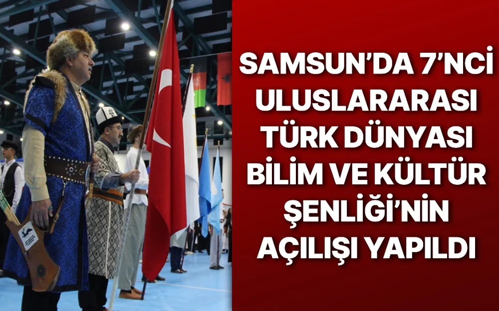 Samsun’da 7’nci Uluslararası Türk Dünyası Bilim ve Kültür Şenliği’nin açılışı yapıldı