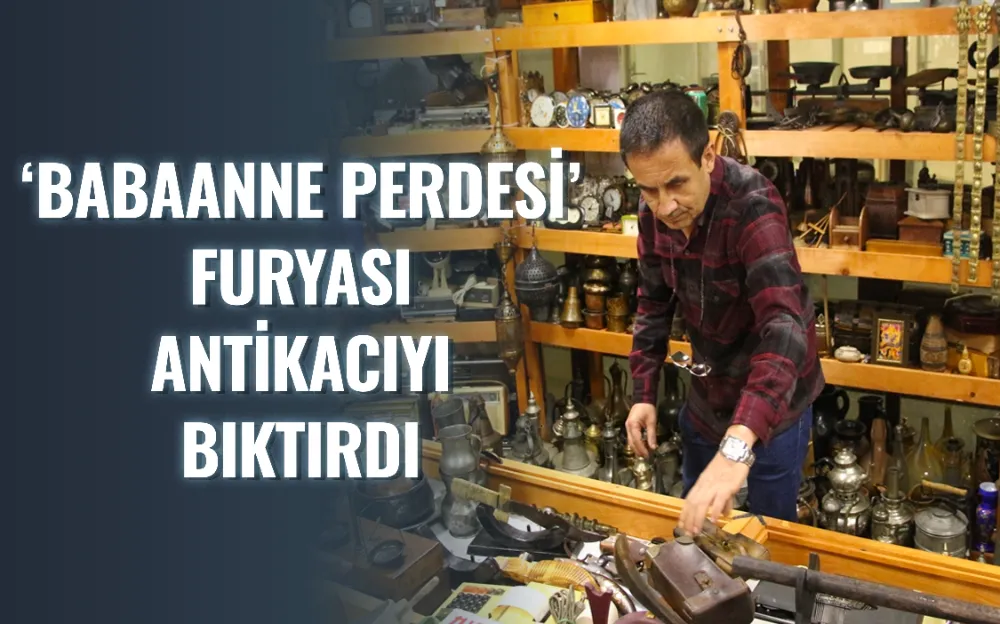 ‘Babaanne perdesi’ furyası antikacıyı bıktırdı