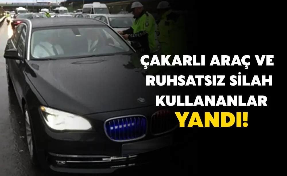 Çakarlı araç ve ruhsatsız silah kullananlar yandı