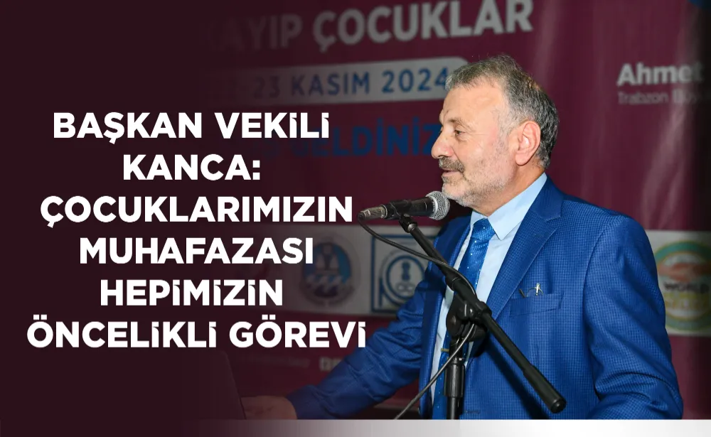 BAŞKAN VEKİLİ KANCA: ÇOCUKLARIMIZIN MUHAFAZASI HEPİMİZİN ÖNCELİKLİ GÖREVİ