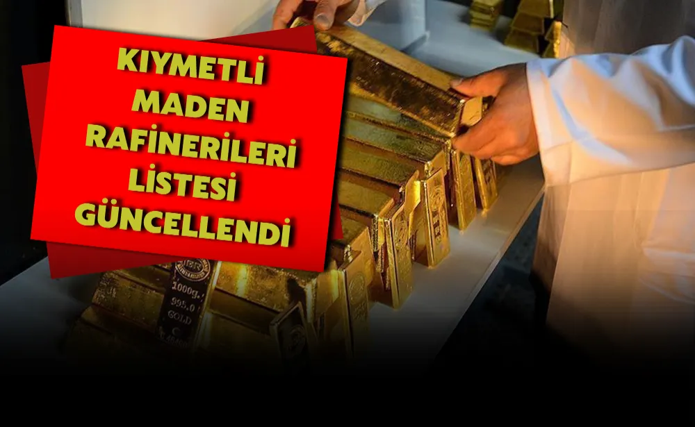 Kıymetli maden rafinerileri listesi güncellendi