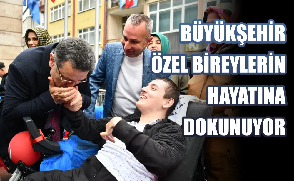 BÜYÜKŞEHİR ÖZEL BİREYLERİN HAYATINA DOKUNUYOR