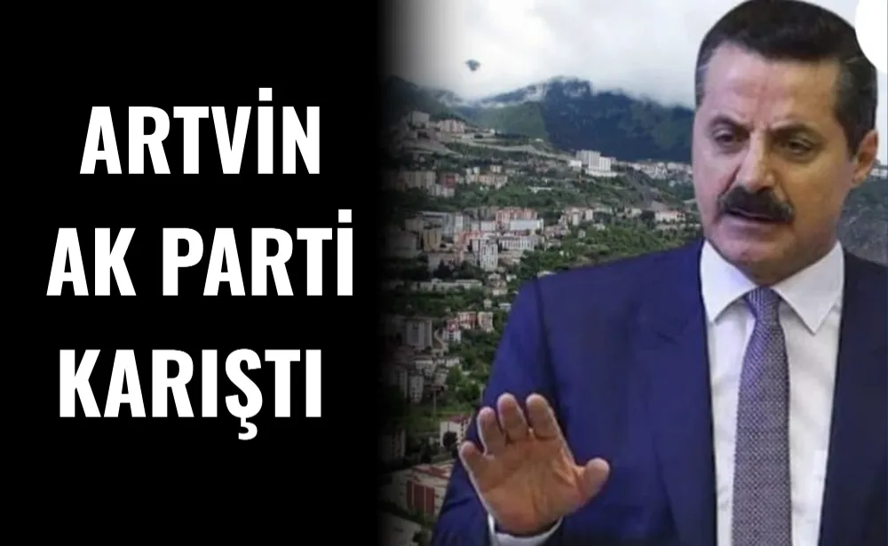 ARTVİN AK PARTI KARIŞTI