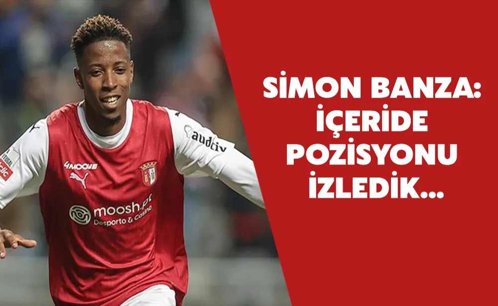 Simon Banza: İçeride pozisyonu izledik...