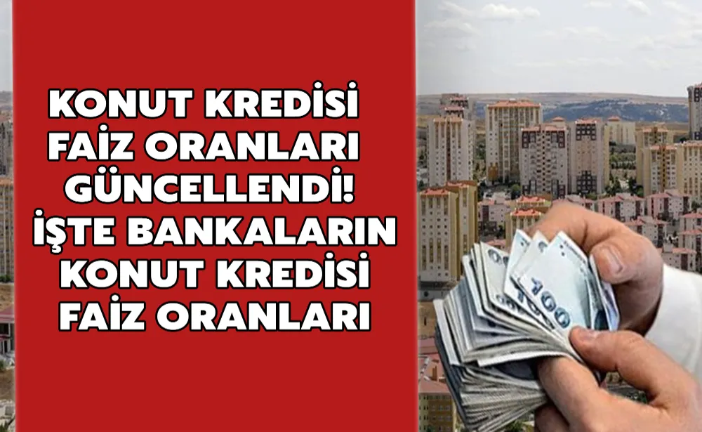 Konut kredisi faiz oranları güncellendi! İşte bankaların konut kredisi faiz oranları