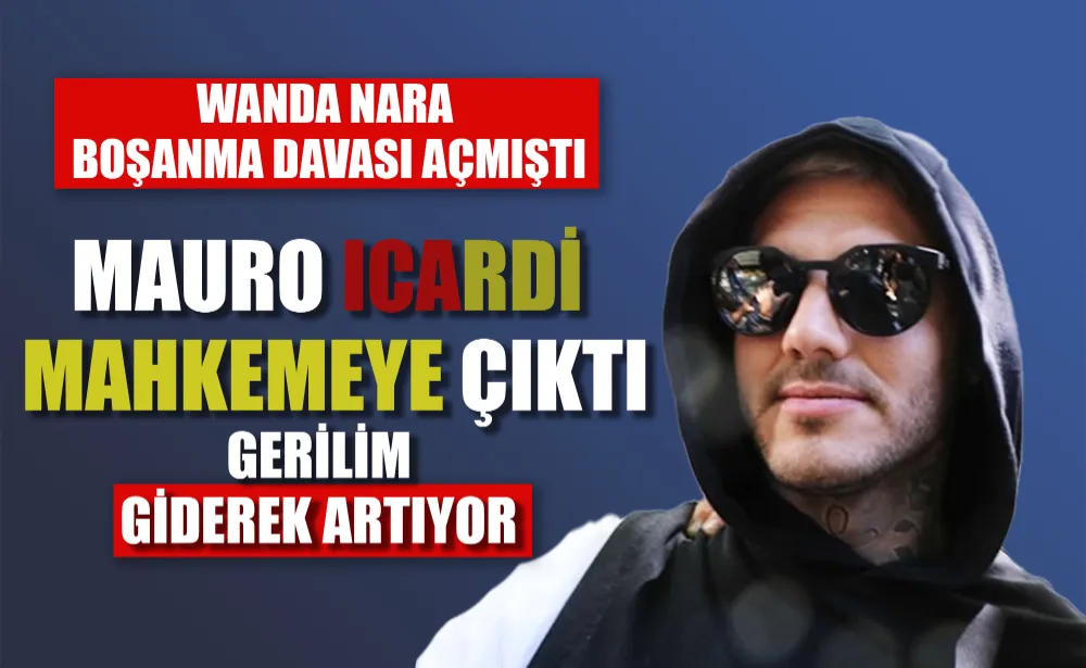 Wanda Nara boşanma davası açmıştı Mauro Icardi mahkemeye çıktı