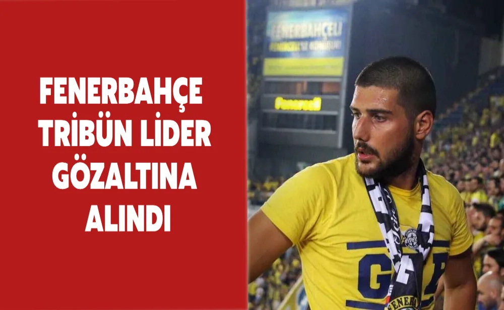 Fenerbahçe tribün lideri gözaltına alındı