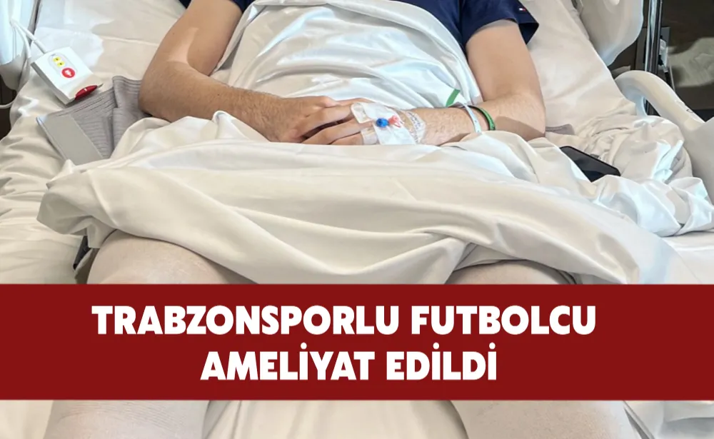 Trabzonsporlu futbolcu ameliyat edildi