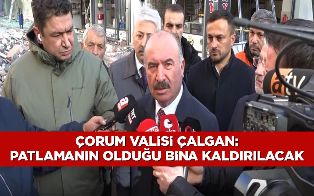 Çorum Valisi Çalgan: Patlamanın olduğu bina kaldırılacak